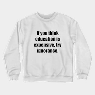 If you think education is expensive, try ignorance Crewneck Sweatshirt